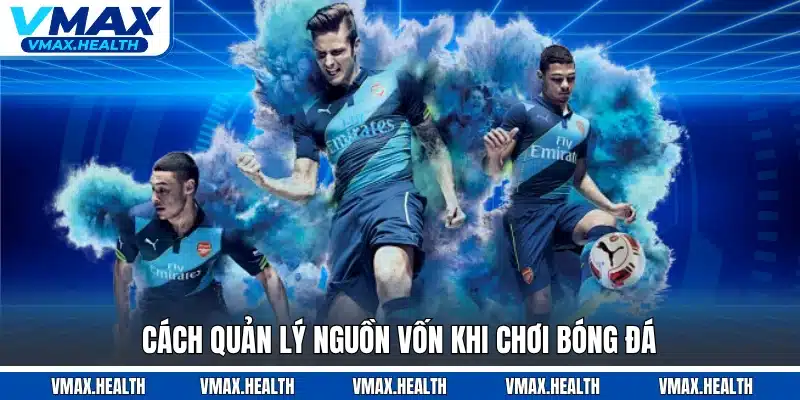 Cách quản lý nguồn vốn khi chơi bóng đá