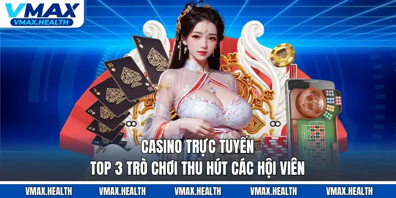Casino Trực Tuyến - Top 3 Trò Chơi Thu Hút Các Hội Viên