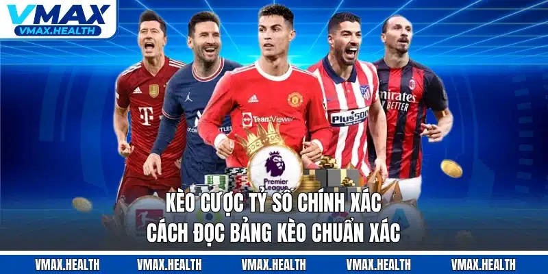 Kèo Cược Tỷ Số Chính Xác - Cách Đọc Bảng Kèo Chuẩn Xác