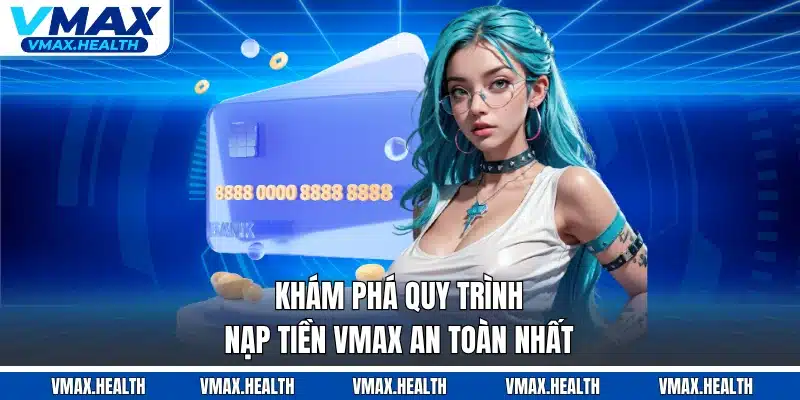 Khám phá quy trình nạp tiền VMAX an toàn nhất