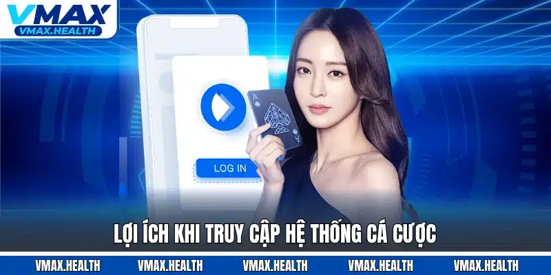 Lợi ích khi truy cập hệ thống cá cược