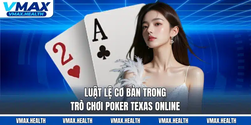 Luật lệ cơ bản trong trò chơi poker texas online
