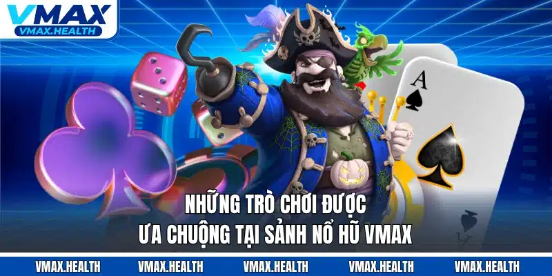 Những trò chơi được ưa chuộng tại sảnh nổ hũ VMAX