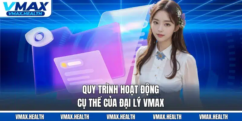 Quy trình hoạt động cụ thể của đại lý VMAX