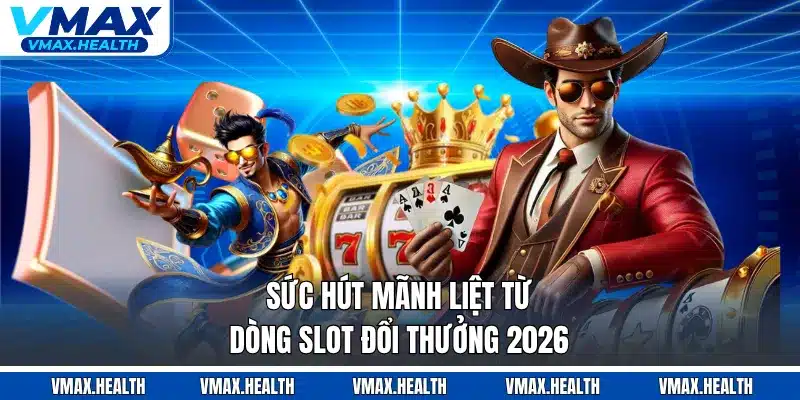 Sức hút mãnh liệt từ dòng slot đổi thưởng 2026